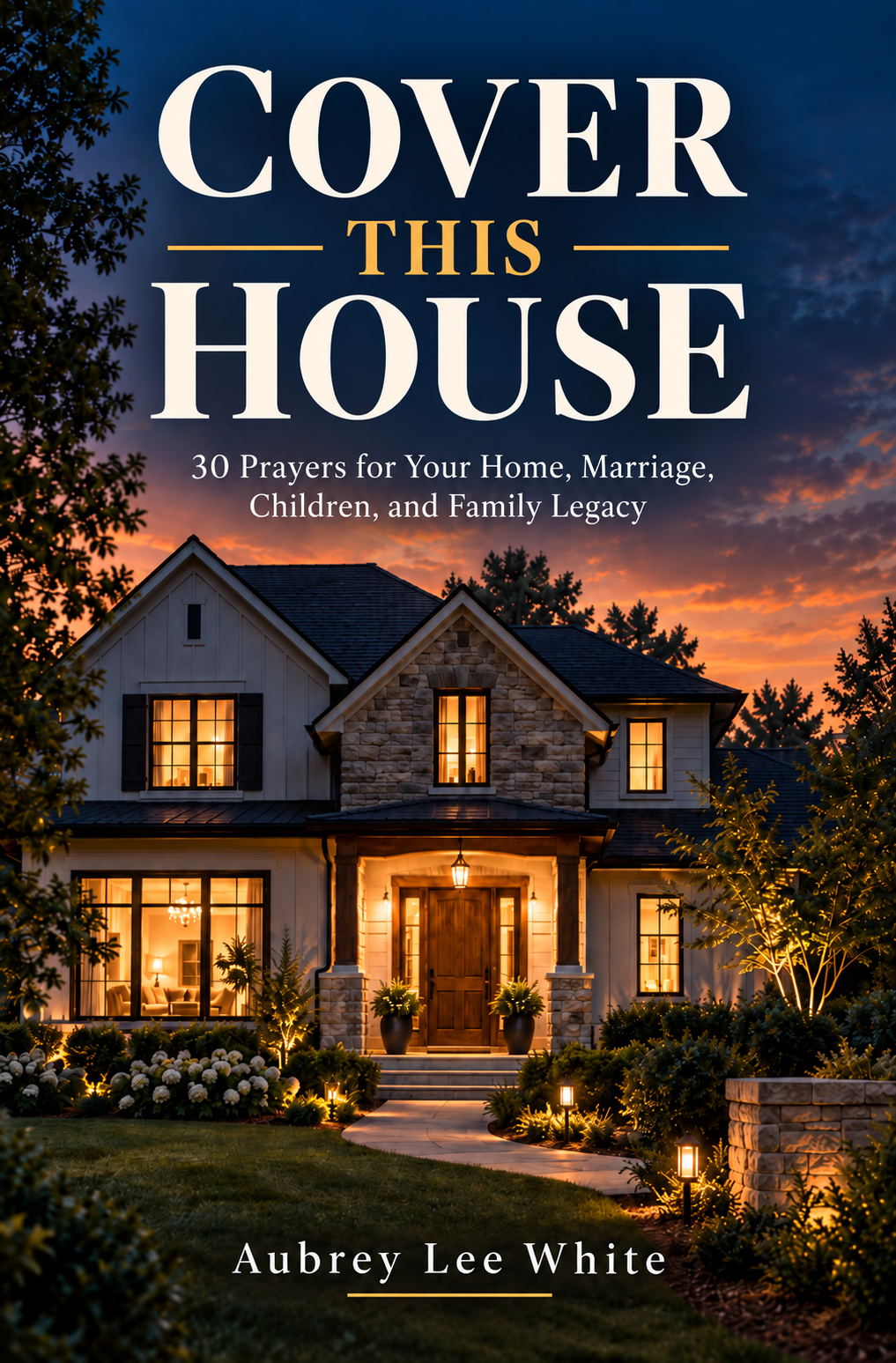 Cover This House: 30 Prayers for Your Home, Marriage, Children, and Family Legacy