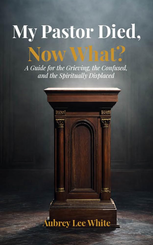 My Pastor Died, Now What?: A Guide for the Grieving, the Confused, and the Spiritually Displaced